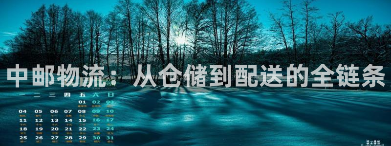 ,优游国际网赌案件：中邮物流：从仓储到配送的全链条